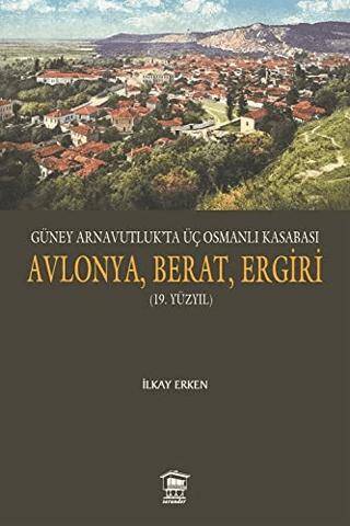 Güney Arnavutluk’ta Üç Osmanlı Kasabası Avlonya, Berat, Ergiri 19. Yüzyıl - 1