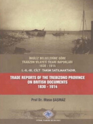 İngiliz Belgelerine Göre Trabzon Vilayeti Ticari Raporları 1830 - 1914 Trade Reports of The Trebizond Province On British Documents 1830 - 1914 - 1