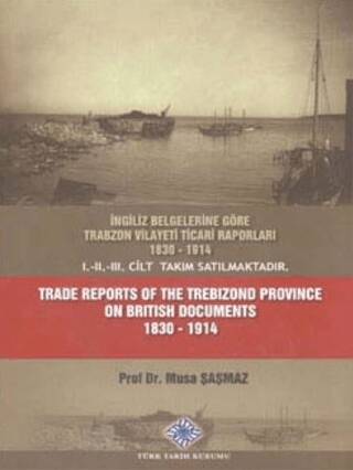 İngiliz Belgelerine Göre Trabzon Vilayeti Ticari Raporları 1830 - 1914 Trade Reports of The Trebizond Province On British Documents 1830 - 1914 - 1