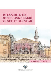 İstanbul`un Mutlu Askerleri ve Şehit Olanlar - Türk Tarih Kurumu Yayınları