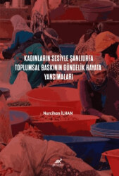 Kadınların Sesiyle Şanlıurfa: Toplumsal Baskının Gündelik Hayata Yansımaları - Paradigma Akademi Yayınları