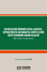 Kaybolan Bir Dönemin Sosyal Haritası: Deprem Öncesi Adıyaman’da Suriyelilerin Sosyo-Ekonomik Durum Algıları Bir Saha Araştırması - Efe Akademi Yayınları