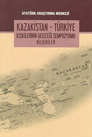 Kazakistan - Türkiye İlişkilerinin Geleceği Sempozyumu Bildiriler - 1