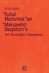 Kutsal Mazlumluk`tan Makyavelist Despotizm`e - AKP Otoriterliğinin Psikopatolojisi - 1
