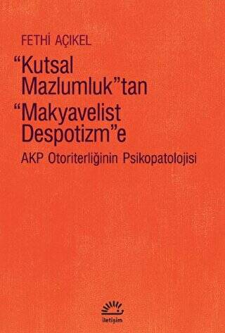 Kutsal Mazlumluk`tan Makyavelist Despotizm`e - AKP Otoriterliğinin Psikopatolojisi - 1