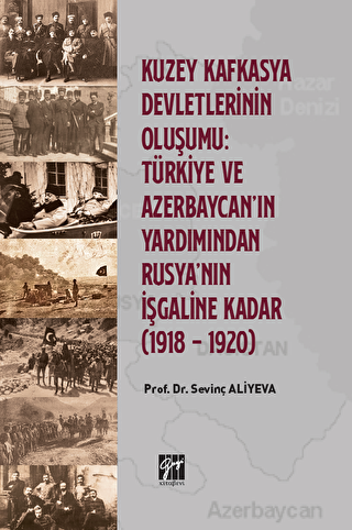 Kuzey Kafkasya Devletlerinin Oluşumu: Türkiye ve Azerbeycan` ın Yardımından Rusya`nın İşgaline Kadar 1918 - 1920 - 1
