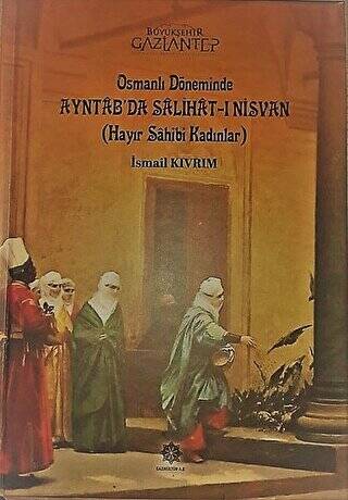 Osmanlı Döneminde Ayntab`da Salihat-ı Nisvan Hayır Sahibi Kadınlar - 1
