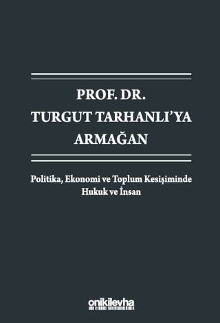 Prof. Dr. Turgut Tarhanlı`ya Armağan: Politika, Ekonomi ve Toplum Kesişiminde Hukuk ve İnsan - 1