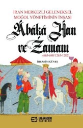 İran Merkezli Geleneksel Moğol Yönetiminin İnşası Abaka Han Ve Zamanı 663-680-1265-1282 - 1