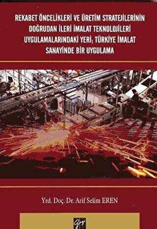 Rekabet Öncelikleri ve Üretim Stratejilerinin Doğrudan İleri İmalat Teknolojileri Uygulamalarındaki Yeri; Türkiye İmalat Sanayinde Bir Uygulama - 1