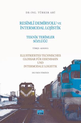 Resimli Demiryolu ve İntermodal Lojistik Teknik Terimler Sözlüğü-Türkçe-Almanca-Illustriertes Technisches Glossar Für Eisenbahn Und Intermodale-Logistik-Deutsch-Türkisch - 1