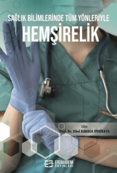 Sağlık Bilimlerinde Tüm Yönleriyle Hemşirelik - Efe Akademi Yayınları