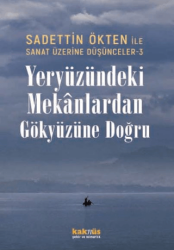 Saadettin Ökten ile Sanat Üzerine Düşünceler 3 - Yeryüzündeki Mekanlardan Gökyüzüne Doğru - Kaknüs Yayınları