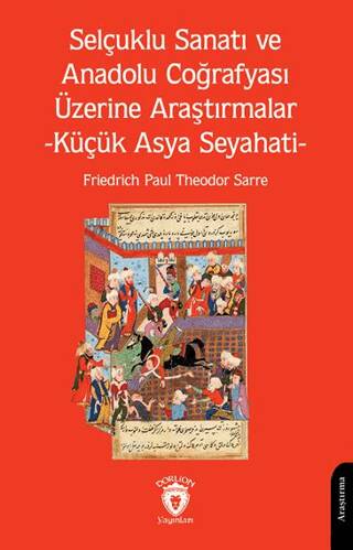 Selçuklu Sanatı ve Anadolu Coğrafyası Üzerine Araştırmalar -Küçük Asya Seyahati- - 1