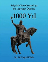 Selçuklu’dan Osmanlı’ya Bu Toprağın Öyküsü 1000 Yıl - Yazarın Kendi Yayını - Tuğrul Kihtir