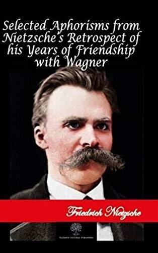 Selected Aphorisms from Nietzsche`s Retrospect of his Years of Friendship with Wagner - 1