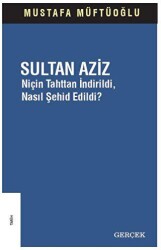 Sultan Aziz: Niçin Tahttan İndirildi Nasıl Şehid Edildi? - 1