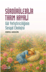 Sürdürülebilir Tarım Hayali - Gül Yetiştiriciliğinin Sosyal Ekolojisi - Bağlam Yayınları
