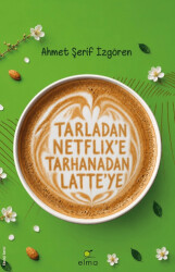 Tarladan Netflix`e Tarhanadan Latte`ye - ELMA Yayınevi