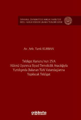 Tebligat Kanunu`nun 25-A Hükmü Uyarınca Siyasi Temsilcilik Aracılığıyla Yurtdışında Bulunan Türk Vatandaşlarına Yapılacak Tebligat İstanbul Üniversitesi Hukuk Fakültesi Özel Hukuk Yüksek Lisans Tezleri Dizisi No: 77 - 1