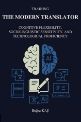 Training The Modern Translator: Cognitive Flexibility, Sociolinguistic Sensitivity and Technological Proficiency - Akademisyen Kitabevi