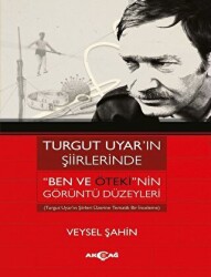 Turgut Uyar’ın Şiirlerinde `Ben Ve Öteki`nin Görüntü Düzeyleri - Akçağ Yayınları