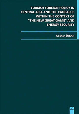 Turkish Foreign Policy in Central Asia and The Caucasus Within The Context of The New Great Game and Energy Security - 1