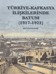 Türkiye - Kafkasya İlişkilerinde Batum 1917 - 1921 - 1