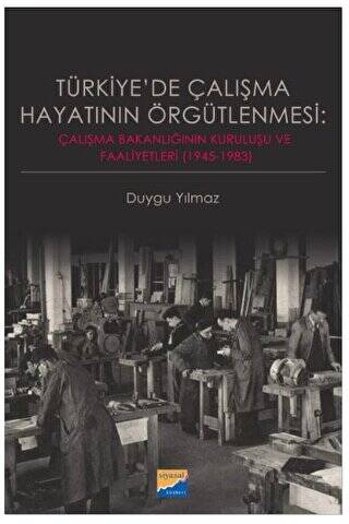 Türkiye`de Çalışma Hayatının Örgütlenmesi: Çalışma Bakanlığının Kuruluşu ve Faaliyetleri 1945‐1983 - 1