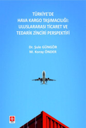 Türkiye`de Hava Kargo Taşımacılığı: Uluslararası Ticaret ve Tedarik Zinciri Perspektifi - Ekin Basım Yayın