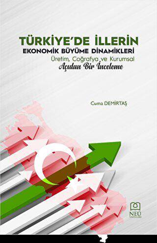 Türkiye`de İllerin Ekonomik Büyüme Dinamikleri Üretim, Coğrafya ve Kurumsal Açıdan Bir İnceleme - 1