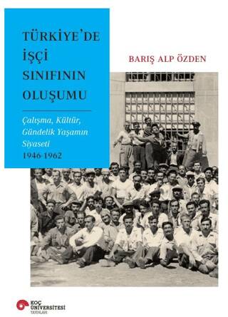 Türkiye’de İşçi Sınıfının Oluşumu Çalışma, Kültür, Gündelik Yaşamın Siyaseti 1946-1962 - 1