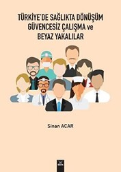 Türkiye`de Sağlıkta Dönüşüm Güvencesiz Çalışma ve Beyaz Yakalılar - 1