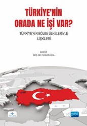 Türkiye`nin Orada Ne İşi Var? Türkiye`nin Bölge Ülkeleriyle İlişkileri - Nobel Akademik Yayıncılık