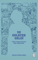 Ve Gelecek Geldi - Tekno-Yaşam Üzerine Ahir Düşünceler - 1
