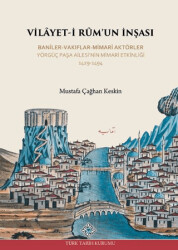 Vilayet-İ Rum`un İnşası Baniler-Vakıflar-Mimari Aktörler Yörgüç Paşa Ailesi`nin Mimari Etkinliği 1429 -1494 - 1