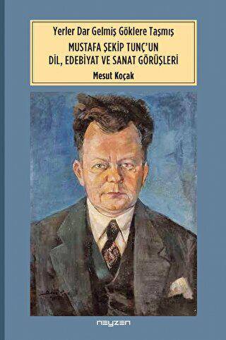 Yerler Dar Gelmiş Göklere Taşmış Mustafa Şekip Tunç’un Dil Edebiyat ve Sanat Dörüşleri - 1